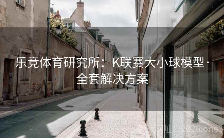 乐竞体育研究所:K联赛大小球模型·全套解决方案  第1张 乐竞体育研究所:K联赛大小球模型·全套解决方案  第1张