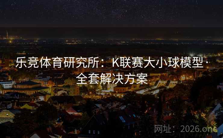 乐竞体育研究所:K联赛大小球模型·全套解决方案  第2张 乐竞体育研究所:K联赛大小球模型·全套解决方案  第2张