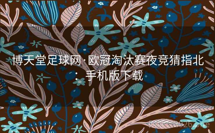 博天堂足球网·欧冠淘汰赛夜竞猜指北:手机版下载  第2张 博天堂足球网·欧冠淘汰赛夜竞猜指北:手机版下载  第2张