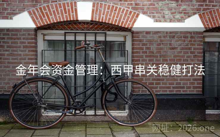 金年会资金管理:西甲串关稳健打法  第2张 金年会资金管理:西甲串关稳健打法  第2张
