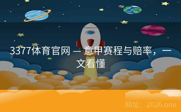 3377体育官网 — 意甲赛程与赔率,一文看懂  第1张 3377体育官网 — 意甲赛程与赔率,一文看懂  第1张
