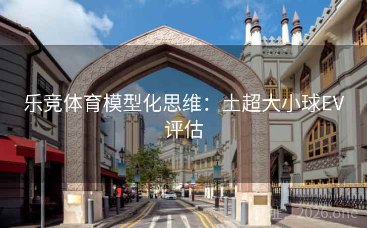 乐竞体育模型化思维:土超大小球EV评估  第1张 乐竞体育模型化思维:土超大小球EV评估  第1张
