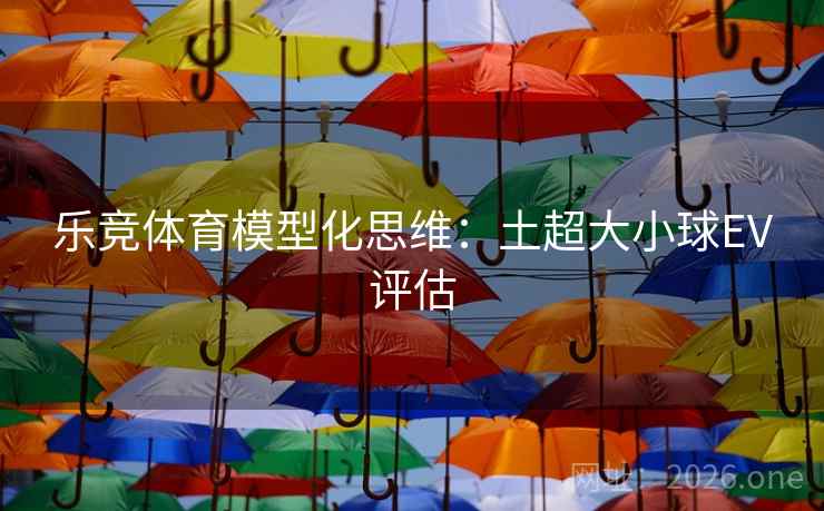 乐竞体育模型化思维:土超大小球EV评估  第2张 乐竞体育模型化思维:土超大小球EV评估  第2张