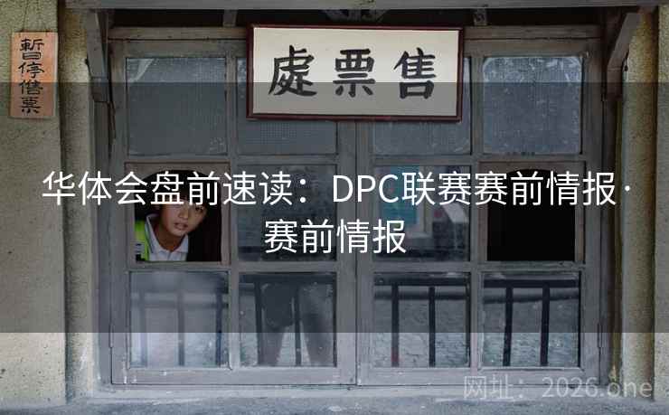 华体会盘前速读:DPC联赛赛前情报·赛前情报  第1张 华体会盘前速读:DPC联赛赛前情报·赛前情报  第1张