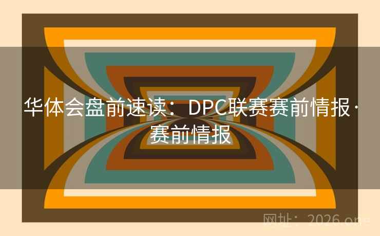 华体会盘前速读:DPC联赛赛前情报·赛前情报  第2张 华体会盘前速读:DPC联赛赛前情报·赛前情报  第2张