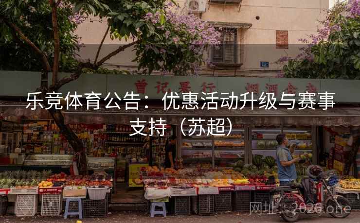 乐竞体育公告:优惠活动升级与赛事支持(苏超)  第1张 乐竞体育公告:优惠活动升级与赛事支持(苏超)  第1张