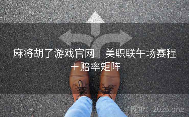 麻将胡了游戏官网|美职联午场赛程+赔率矩阵  第2张 麻将胡了游戏官网|美职联午场赛程+赔率矩阵  第2张