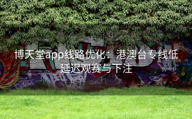 博天堂app线路优化:港澳台专线低延迟观赛与下注  第1张 博天堂app线路优化:港澳台专线低延迟观赛与下注  第1张