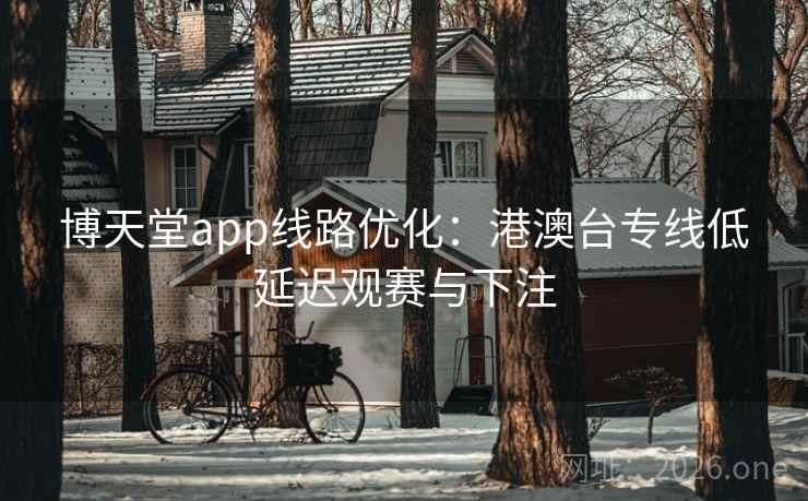博天堂app线路优化:港澳台专线低延迟观赛与下注  第2张 博天堂app线路优化:港澳台专线低延迟观赛与下注  第2张
