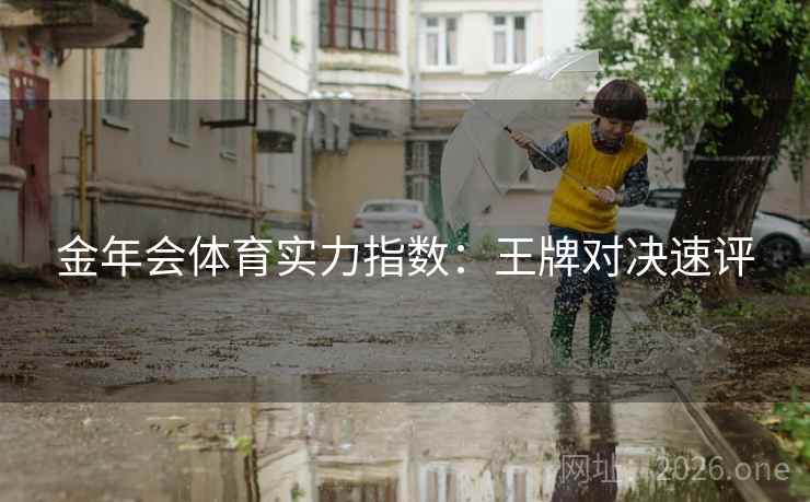 金年会体育实力指数:王牌对决速评  第1张 金年会体育实力指数:王牌对决速评  第1张