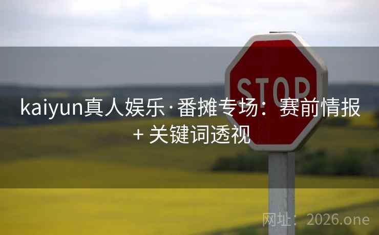 kaiyun真人娱乐·番摊专场:赛前情报 + 关键词透视  第1张 kaiyun真人娱乐·番摊专场:赛前情报 + 关键词透视  第1张