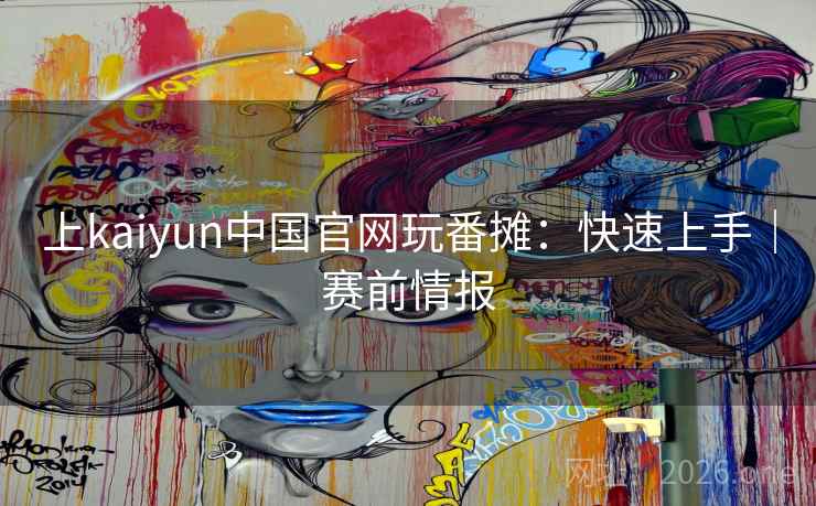 上kaiyun中国官网玩番摊:快速上手|赛前情报  第1张 上kaiyun中国官网玩番摊:快速上手|赛前情报  第1张