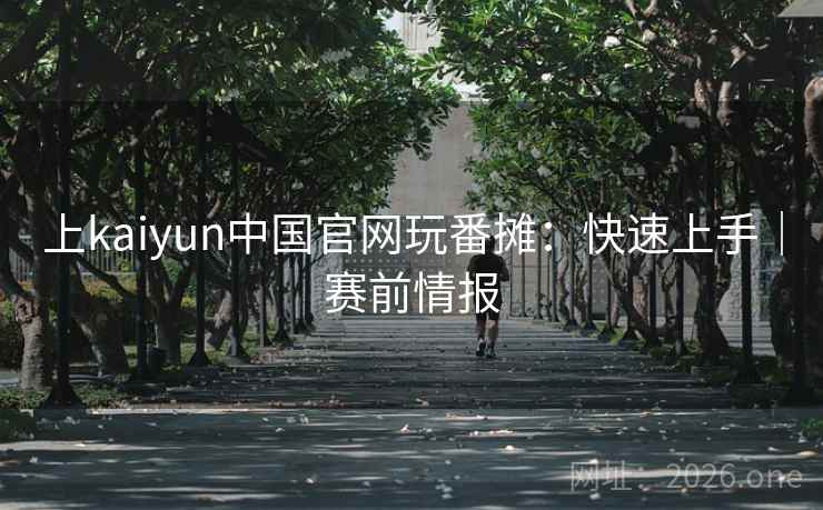 上kaiyun中国官网玩番摊:快速上手|赛前情报  第2张 上kaiyun中国官网玩番摊:快速上手|赛前情报  第2张