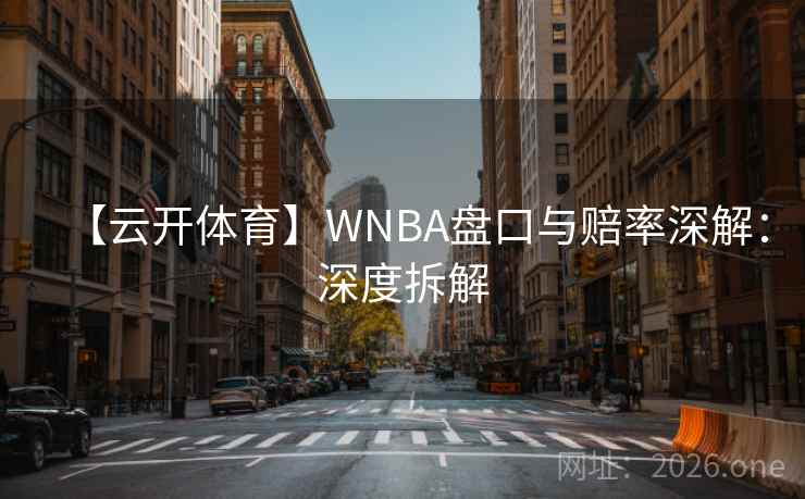 【云开体育】WNBA盘口与赔率深解:深度拆解  第1张 【云开体育】WNBA盘口与赔率深解:深度拆解  第1张