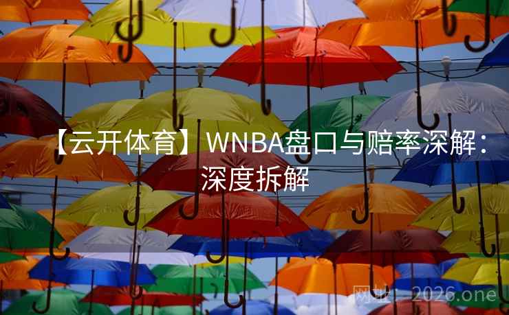 【云开体育】WNBA盘口与赔率深解:深度拆解  第2张 【云开体育】WNBA盘口与赔率深解:深度拆解  第2张
