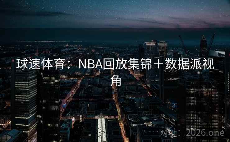 球速体育:NBA回放集锦+数据派视角  第1张 球速体育:NBA回放集锦+数据派视角  第1张