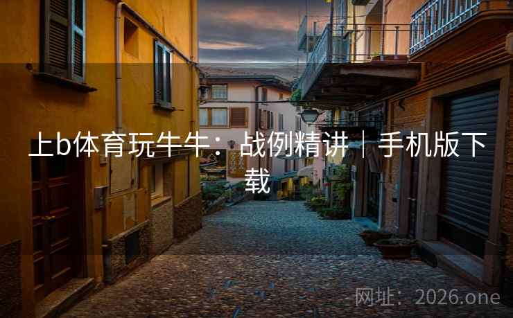 上b体育玩牛牛:战例精讲|手机版下载  第1张 上b体育玩牛牛:战例精讲|手机版下载  第1张