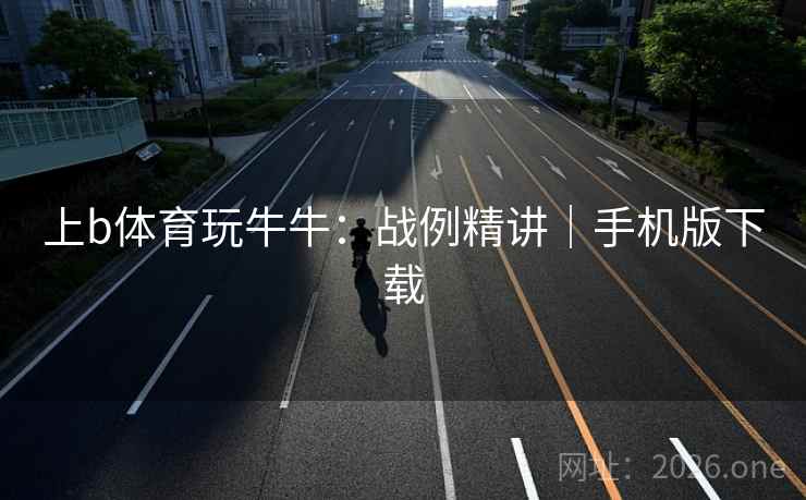 上b体育玩牛牛:战例精讲|手机版下载  第2张 上b体育玩牛牛:战例精讲|手机版下载  第2张