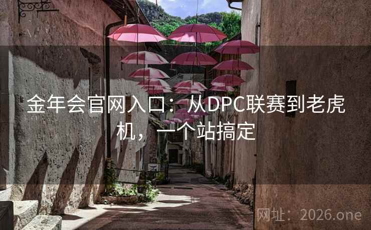 金年会官网入口:从DPC联赛到老虎机,一个站搞定  第1张 金年会官网入口:从DPC联赛到老虎机,一个站搞定  第1张