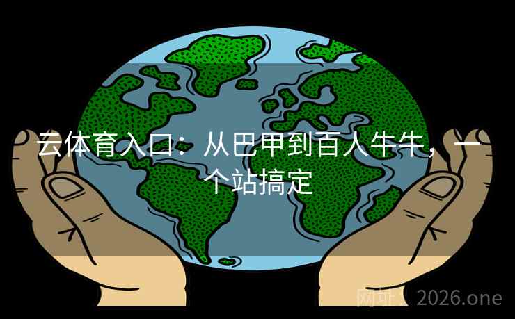 云体育入口:从巴甲到百人牛牛,一个站搞定  第1张 云体育入口:从巴甲到百人牛牛,一个站搞定  第1张