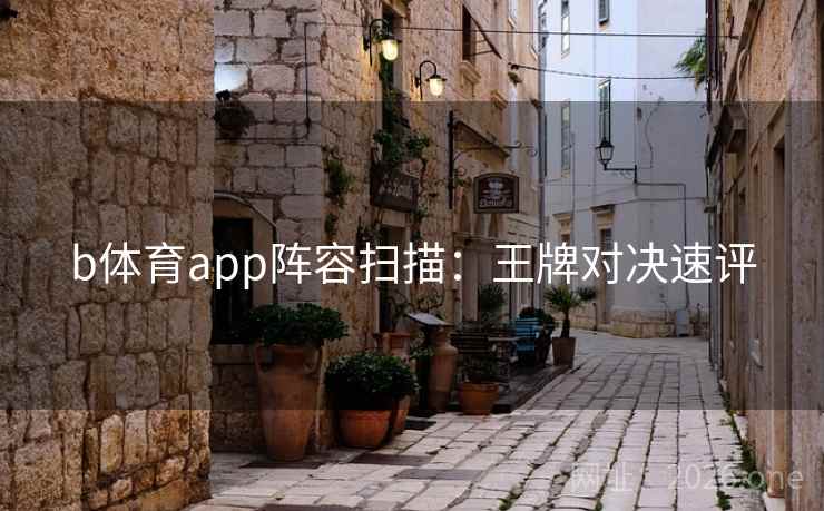 b体育app阵容扫描:王牌对决速评  第1张 b体育app阵容扫描:王牌对决速评  第1张