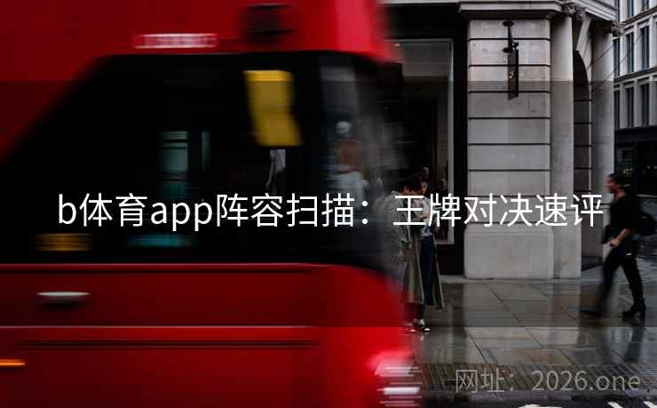 b体育app阵容扫描:王牌对决速评  第2张 b体育app阵容扫描:王牌对决速评  第2张