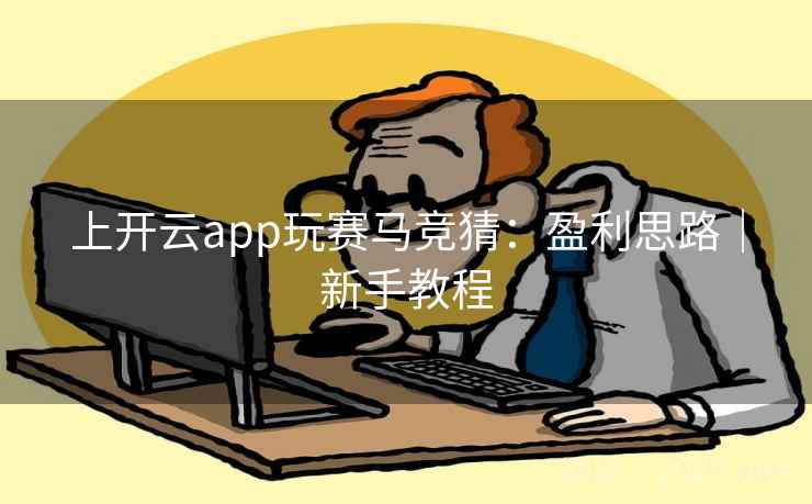 上开云app玩赛马竞猜：盈利思路｜新手教程  第1张