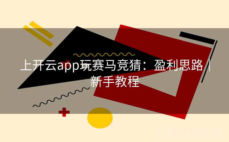 上开云app玩赛马竞猜：盈利思路｜新手教程  第2张