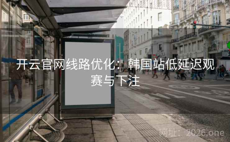 开云官网线路优化:韩国站低延迟观赛与下注  第1张 开云官网线路优化:韩国站低延迟观赛与下注  第1张
