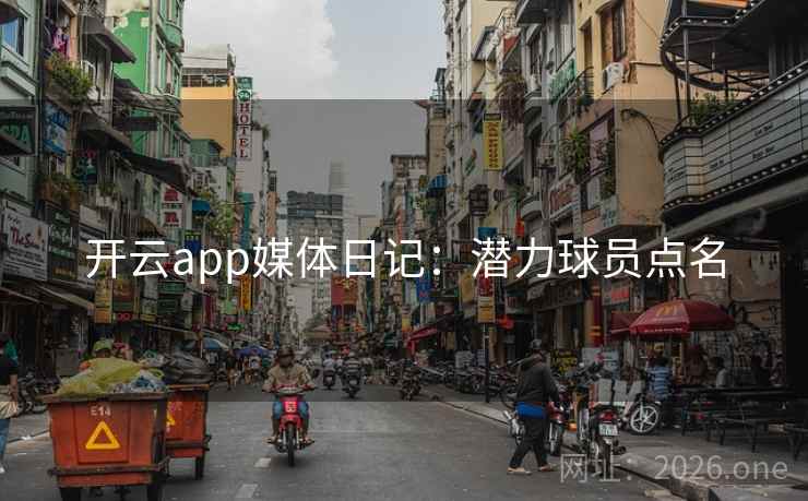 开云app媒体日记：潜力球员点名  第1张