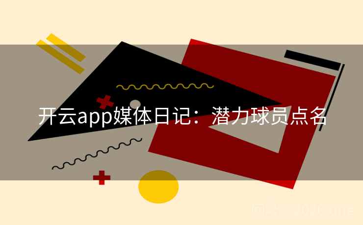 开云app媒体日记：潜力球员点名  第2张