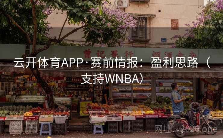 云开体育APP·赛前情报:盈利思路(支持WNBA)  第1张 云开体育APP·赛前情报:盈利思路(支持WNBA)  第1张