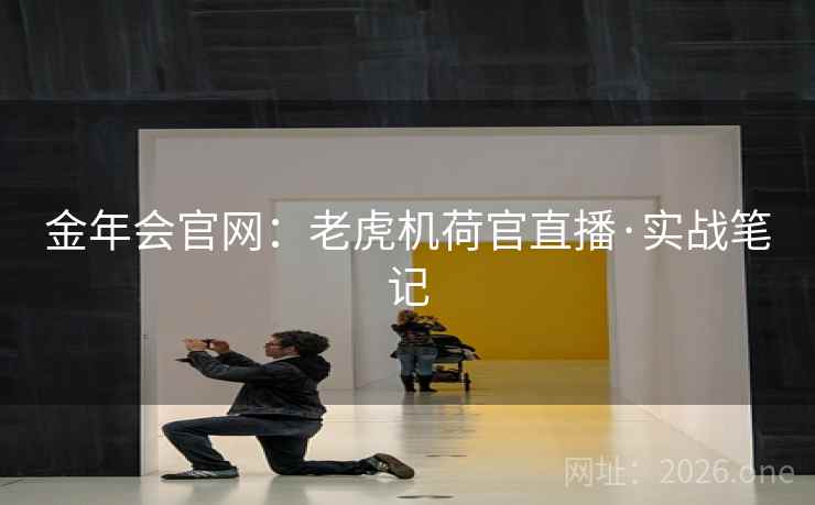 金年会官网:老虎机荷官直播·实战笔记  第1张 金年会官网:老虎机荷官直播·实战笔记  第1张