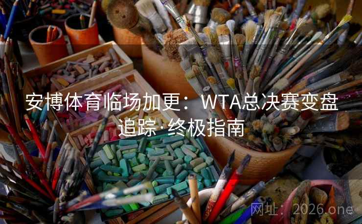 安博体育临场加更:WTA总决赛变盘追踪·终极指南  第1张 安博体育临场加更:WTA总决赛变盘追踪·终极指南  第1张