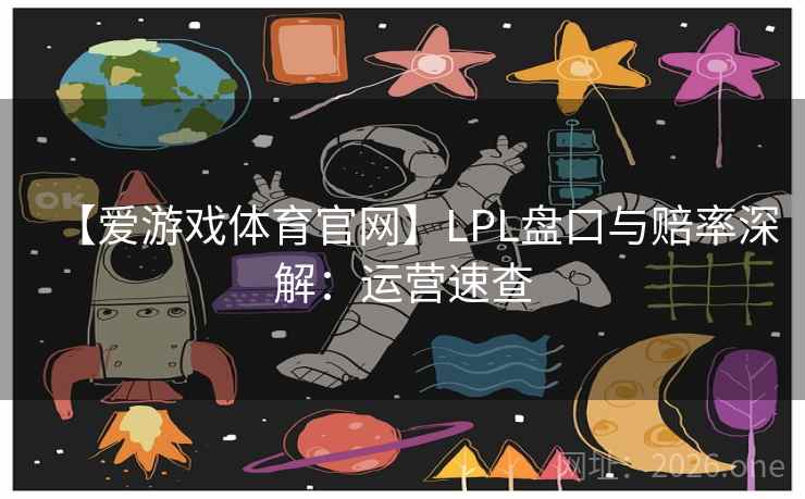 【爱游戏体育官网】LPL盘口与赔率深解:运营速查  第2张 【爱游戏体育官网】LPL盘口与赔率深解:运营速查  第2张
