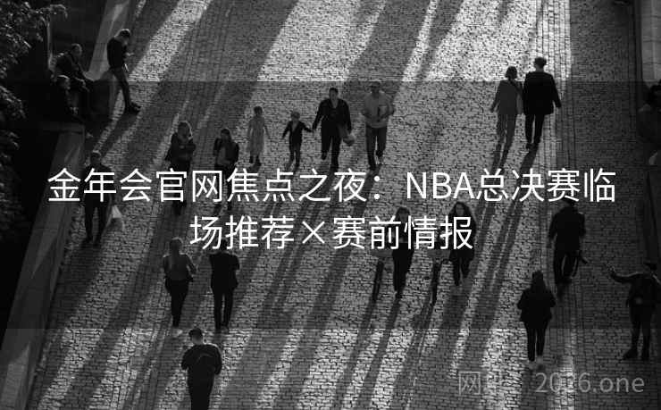金年会官网焦点之夜：NBA总决赛临场推荐×赛前情报  第2张