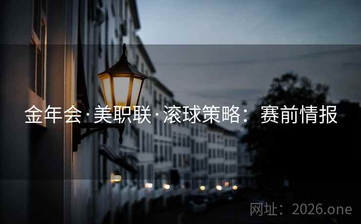 金年会·美职联·滚球策略:赛前情报  第1张 金年会·美职联·滚球策略:赛前情报  第1张