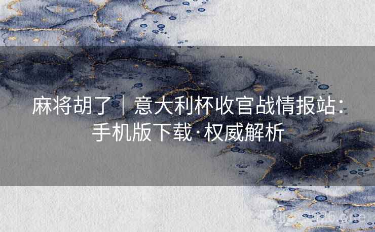 麻将胡了|意大利杯收官战情报站:手机版下载·权威解析  第2张 麻将胡了|意大利杯收官战情报站:手机版下载·权威解析  第2张