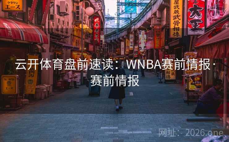 云开体育盘前速读:WNBA赛前情报·赛前情报  第1张 云开体育盘前速读:WNBA赛前情报·赛前情报  第1张