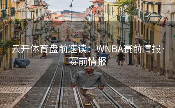 云开体育盘前速读:WNBA赛前情报·赛前情报  第2张 云开体育盘前速读:WNBA赛前情报·赛前情报  第2张