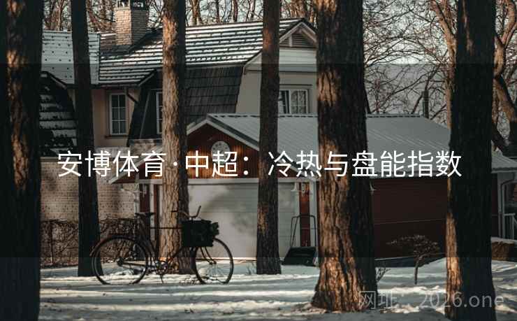 安博体育·中超:冷热与盘能指数  第2张 安博体育·中超:冷热与盘能指数  第2张