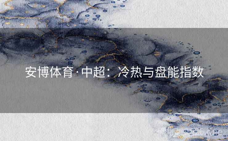 安博体育·中超:冷热与盘能指数  第1张 安博体育·中超:冷热与盘能指数  第1张