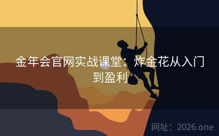 金年会官网实战课堂:炸金花从入门到盈利  第1张 金年会官网实战课堂:炸金花从入门到盈利  第1张
