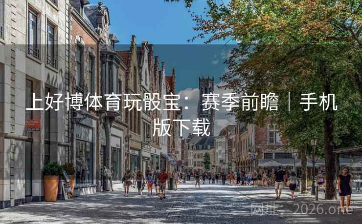 上好博体育玩骰宝：赛季前瞻｜手机版下载  第1张