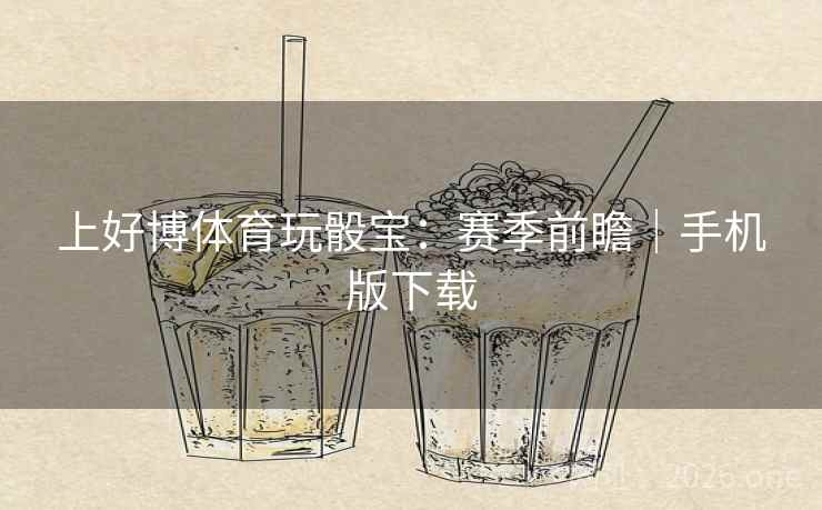 上好博体育玩骰宝：赛季前瞻｜手机版下载  第2张