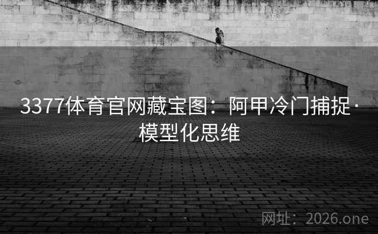 3377体育官网藏宝图:阿甲冷门捕捉·模型化思维  第2张 3377体育官网藏宝图:阿甲冷门捕捉·模型化思维  第2张