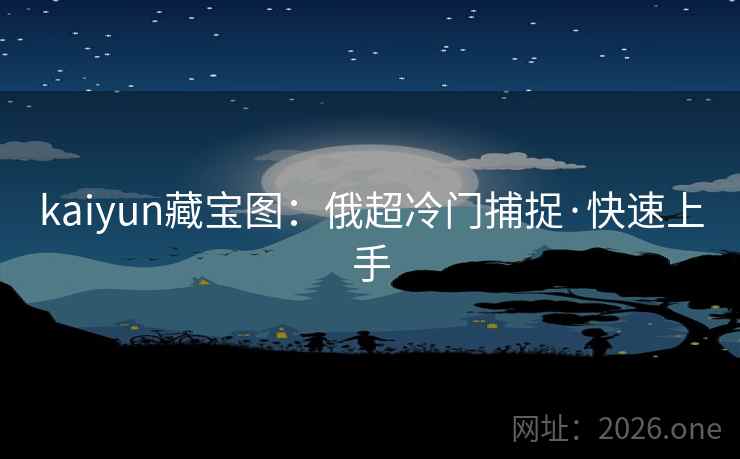 kaiyun藏宝图:俄超冷门捕捉·快速上手  第2张 kaiyun藏宝图:俄超冷门捕捉·快速上手  第2张