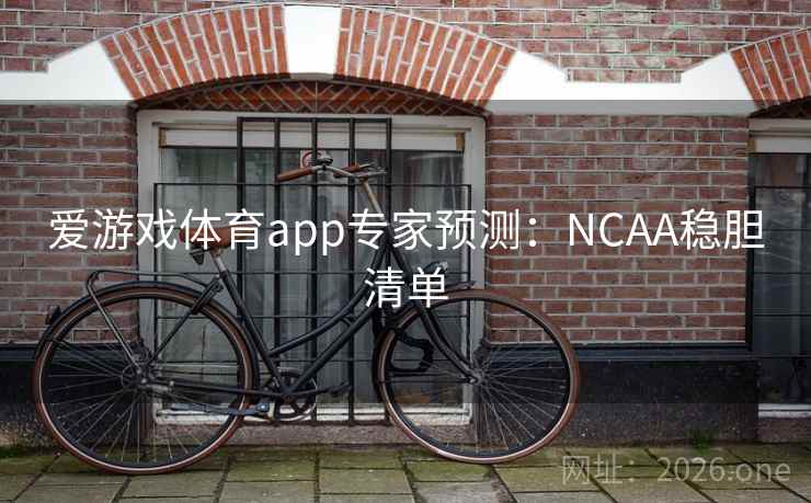 爱游戏体育app专家预测:NCAA稳胆清单  第2张 爱游戏体育app专家预测:NCAA稳胆清单  第2张