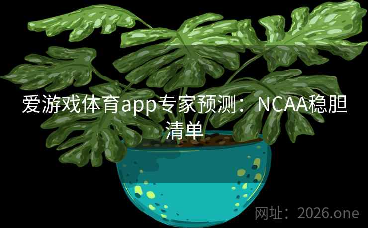 爱游戏体育app专家预测:NCAA稳胆清单  第1张 爱游戏体育app专家预测:NCAA稳胆清单  第1张