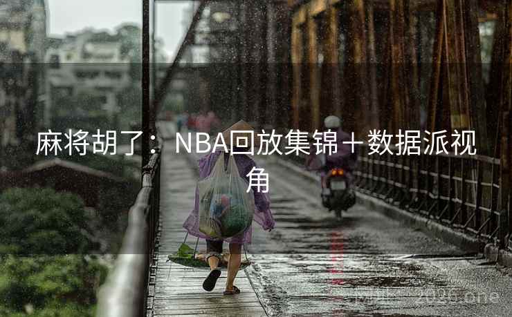 麻将胡了:NBA回放集锦+数据派视角  第2张 麻将胡了:NBA回放集锦+数据派视角  第2张